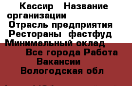 Кассир › Название организации ­ Burger King › Отрасль предприятия ­ Рестораны, фастфуд › Минимальный оклад ­ 30 000 - Все города Работа » Вакансии   . Вологодская обл.